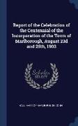 Report of the Celebration of the Centennial of the Incorporation of the Town of Marlborough, August 23d and 25th, 1903