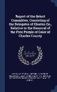 Report of the Select Committee, Consisting of the Delegates of Charles Co., Relative to the Removal of the Free People of Color of Charles County