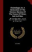 Christologia, Or, a Declaration of the Glorious Mystery of the Person of Christ, God and Man: With the Infinite Wisdom, Love and Power of God in the C