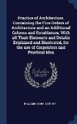 Practice of Architecture. Containing the Five Orders of Architecture and an Additional Column and Entablature, With all Their Elements and Details Exp