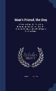 Man's Friend, the Dog: A Treatise Upon the Dog, with Information as to the Value of the Different Breeds, and the Best Way to Care for Them