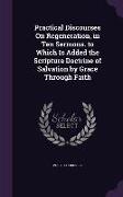 Practical Discourses On Regeneration, in Ten Sermons. to Which Is Added the Scripture Doctrine of Salvation by Grace Through Faith