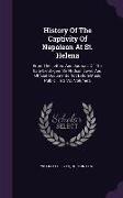 History of the Captivity of Napoleon at St. Helena: From the Letters and Journals of the Late Lieut.-Gen. Sir Hudson Lowe, and Official Documents Not