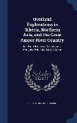 Overland Explorations in Siberia, Northern Asia, and the Great Amoor River Country: Incidental Notices of Manchooria, Mongolia, Kamschatka, and Japan