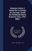 Historia Crítica Y Social De La Ciudad De Santiago, Desde Su Fundacion Hasta Nuestros Dias, (1541-1868.)