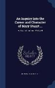 An Inquiry Into the Career and Character of Mary Stuart ...: And a Justification of Bothwell