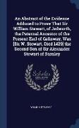 An Abstract of the Evidence Adduced to Prove That Sir William Stewart, of Jedworth, the Paternal Ancestor of the Present Earl of Galloway, Was [Sir W