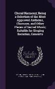 Choral Harmony, Being a Selection of the Most Approved Anthems, Choruses, and Other Pieces of Sacred Music, Suitable for Singing Societies, Concerts