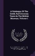 A Catalogue of the Greek and Etruscan Vases in the British Museum, Volume 1