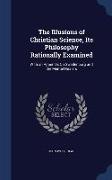 The Illusions of Christian Science, Its Philosophy Rationally Examined: With an Appendix on Swedenborg and the Mental Healers