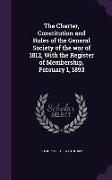 The Charter, Constitution and Rules of the General Society of the war of 1812, With the Register of Membership, February 1, 1893