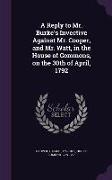 A Reply to Mr. Burke's Invective Against Mr. Cooper, and Mr. Watt, in the House of Commons, on the 30th of April, 1792