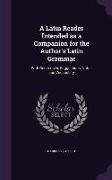 A Latin Reader Intended as a Companion for the Author's Latin Grammar: With References, Suggestions, Notes and Vocabulary