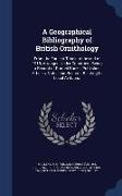 A Geographical Bibliography of British Ornithology: From the Earliest Times to the End of 1918, Arranged Under Countries: Being a Record of Printed Bo