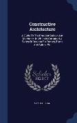 Constructive Architecture: A Guide to the Practical Builder and Mechanic. in Which Is Contained a Series of Designs for Domes, Roofs and Spires