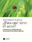 ¿Para qué sirve el sexo? : la historia y la utilidad del sexo como nunca te las habían explicado