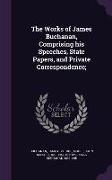 The Works of James Buchanan, Comprising his Speeches, State Papers, and Private Correspondence