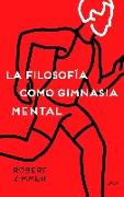 La filosofía como gimnasia mental : preguntas, argumentos y juegos para pensar