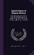 Epoch Primer of English History: Being an Introductory Volume to epochs of English History With Recent Examination Papers set for Entrance to High Sch