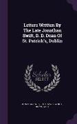 Letters Written by the Late Jonathan Swift, D. D. Dean of St. Patrick's, Dublin