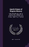 Epoch Primer of English History: Being an Introductory Volume to 'Epochs of English History', With Recent Examination Papers set for Entrance to High