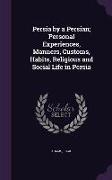 Persia by a Persian, Personal Experiences, Manners, Customs, Habits, Religious and Social Life in Persia