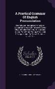 A Practical Grammar Of English Pronunciation: On Plain And Recognized Principles, Calculated To Assist In Removing Every Objectionable Peculiarity Of