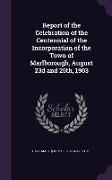 Report of the Celebration of the Centennial of the Incorporation of the Town of Marlborough, August 23d and 25th, 1903