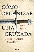 Cómo organizar una cruzada : el trasfondo racional de las guerras de Dios