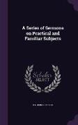 A Series of Sermons on Practical and Familiar Subjects