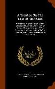 A Treatise on the Law of Railroads: Containing a Consideration of the Organization, Status and Powers of Railroad Corporations, and of the Rights and