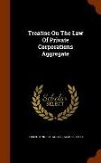 Treatise on the Law of Private Corporations Aggregate