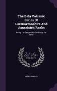 The Bala Volcanic Series of Caernarvonshire and Associated Rocks: Being the Sedgwick Prize Essay for 1888