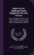 Report on an Additional Water Supply for the City of Troy: Made to the Water Commissioners by Elnathan Sweet and Wm. G. Raymond, Together with Analyse