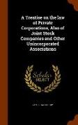 A Treatise on the Law of Private Corporations, Also of Joint Stock Companies and Other Unincorporated Associations