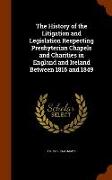 The History of the Litigation and Legislation Respecting Presbyterian Chapels and Charities in England and Ireland Between 1816 and 1849