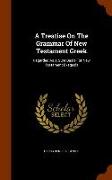 A Treatise on the Grammar of New Testament Greek: Regarded as a Sure Basis for New Testament Exegesis