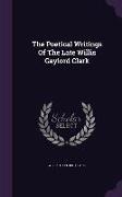 The Poetical Writings of the Late Willis Gaylord Clark