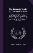 The Dramatic Works of Thomas Heywood: Memoir. First and Second Parts of King Edward the Fourth. 1600. If You Know Not Me, You Know No Body, or the Tro