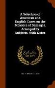 A Selection of American and English Cases on the Measure of Damages. Arranged by Subjects. with Notes