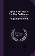 Sport in the Alps in the Past and Present: An Account of the Chase of the Chamois, Red-Deer, Bouquetin, Roe-Deer, Capercaillie, and Black-Cock