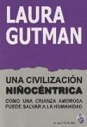 Una civilización niñocéntrica : cómo una crianza amorosa puede salvar a la humanidad