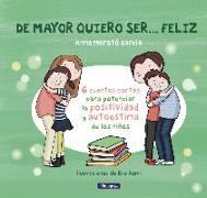 De mayor quiero ser-- feliz. 6 cuentos para potenciar la positividad y autoestima de los niños