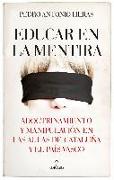 Educar en la mentira : adoctrinamiento y manipulación en las aulas de Cataluña y el País Vasco