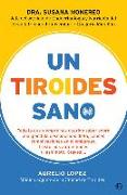 Un tiroides sano : todo lo que siempre has querido saber sobre una glándula desconocida : dieta, cáncer, complicaciones en el embarazo, trastornos autoinmunes