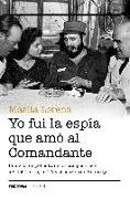 Yo fui la espía que amó al Comandante : una vida de película : de los campos nazis a Fidel Castro, la CIA y el asesino de Kennedy