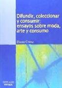 Difundir, coleccionar y consumir : ensayos sobre moda, arte y consumo