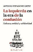 La izquierda en la era de la confusión : cultura, unidad y solidaridad