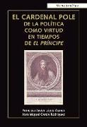 El cardenal Pole : de la política como virtud en tiempos de el príncipe