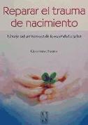 Reparar el trauma de nacimiento : el viaje del ser humano de la oscuridad a la luz